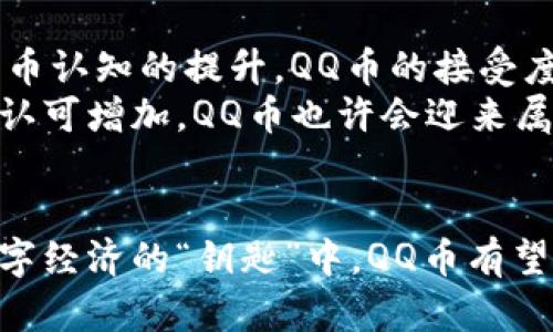 未来数字货币趋势：QQ币如何引领虚拟货币新潮流
QQ币, 虚拟货币, 数字货币, 未来发展/guanjianci

引言
随着科技的迅速发展，数字货币已经逐渐走进了我们的生活，QQ币作为一种独特的虚拟货币，其背后的发展趋势与未来潜力不容小觑。QQ币的出现不仅实现了用户之间的价值交换，也为虚拟经济的发展注入了新的活力。今天，就让我们一起深入探讨QQ币在未来数字货币潮流中的重要角色，以及它可能引发的变化与趋势。

QQ币的起源与发展
QQ币最早是为了解决QQ用户在平台内的虚拟物品交易而推出的一种虚拟货币。其特点在于可以方便用户在QQ平台上进行各种支付，无论是购买游戏道具、QQ音乐会员，还是在QQ空间中展示个性化装扮，QQ币都发挥了重要作用。随着社交平台与数字货币的结合，QQ币逐渐被用户所熟知并接受，成为了年轻人流行的一部分。

QQ币在虚拟经济中的作用
在虚拟经济快速发展的背景下，QQ币的作用愈发显著。它不仅是用户之间进行虚拟交易的媒介，更能有效促进社区内的互动与参加感。更重要的是，QQ币的存在让商业平台能够更方便地进行数据分析与用户行为研究，为后续的市场策略提供依据。毫无疑问，QQ币在为腾讯及其生态系统开启了新的商业模式。

未来数字货币趋势分析
随着技术的不断进步，未来数字货币将呈现出更多样化的趋势。下面我们来探讨几大趋势，这些趋势将影响包括QQ币在内的所有虚拟货币的发展。

1. 区块链技术的应用
区块链技术使得数字货币交易更为安全透明，也是未来虚拟货币发展的基础。随着区块链技术的不断成熟，QQ币等虚拟货币将更容易获得用户信任，带来更广泛的应用场景。从支付到数字资产管理，区块链技术都将为虚拟货币赋能。

2. 合规化发展
伴随着各国对虚拟货币监管政策的逐步完善，合规化发展将成为未来的重要趋势。QQ币作为国内虚拟货币的代表，有可能在政策的引领下实现规范化、合法化运营，这无疑将帮助其获得更多用户的信赖与支持。

3. 跨平台支付的便利性
我们可以预见，未来数字货币将越发重视支付的便利性。QQ币可能与更多平台进行合作，实现跨平台支付，这不仅可以方便用户，还能有效促进虚拟经济的进一步发展。想象一下，如果QQ币可以在其他电商平台上使用，支付体验将会大大提升。

4. 用户体验的提升
未来数字货币的竞争将不仅仅是技术的竞争，更是用户体验的竞争。QQ币可以通过不断支付流程、提高安全性、增加兑换渠道等方式来提升用户体验，让其更具市场竞争力。

QQ币的未来发展方向
展望未来，QQ币的发展方向无疑将受到多个因素的影响，其中包括市场需求、用户行为、政策导向等。为了保持竞争力，QQ币需要在以下几个方面进行努力：

1. 加强用户教育
用户对虚拟货币的认识程度直接影响到其市场接受度。QQ币团队可以通过多种方式对用户进行普及教育，让更多人了解什么是虚拟货币，以及如何在日常生活中使用QQ币。通过教育增加用户的信任感，将有助于QQ币的长期发展。

2. 扩展功能与应用场景
QQ币不仅仅限于社交平台的使用，希望它能鼓励用户进行更广泛的消费行为。比如，QQ币可以在更多线上线下商家进行使用，增加它的适用场景，提升其价值。只有这样，QQ币才能真正成为一款具备流通价值的数字货币。

3. 重视用户反馈
用户是推动QQ币发展的原动力，因此，关注用户反馈至关重要。定期进行用户调研，了解用户的需求与痛点，使得QQ币团队能够及时产品，做到更贴近用户的需求。此外，利用社交平台直接与用户沟通，共同塑造QQ币的未来，也是一种有效策略。

可能相关问题一：QQ币的安全性如何保障？
谈及数字货币，安全性总是一个不容忽视的重要话题。对于QQ币来说，保障安全性需要在技术与管理两个层面进行努力。首先，从技术上看，QQ币可以借助区块链技术，加强交易安全，确保用户的数据不被泄露。同时，定期进行安全审计，以发现可能存在的漏洞，并及时修复，绝不掉以轻心。
其次，QQ币要规范管理用户行为，例如设置交易上限、限制异常行为警告等策略，确保用户的资产安全。保护用户的资金安全是QQ币发展的基础，“真心觉得”这是一项需要持续重视的工作。

可能相关问题二：QQ币的市场前景如何？
QQ币的市场前景依然值得看好，主要体现在几个方面：第一，社交平台的广泛用户基础为QQ币提供了巨大的潜在用户市场；第二，随着用户对数字货币认知的提升，QQ币的接受度与日俱增；第三，假如QQ币能够成功实现合规化、跨平台支付等功能，其市场竞争力将大大提高。
但是，市场的变幻莫测也让人有点遗憾，需要QQ币团队时刻保持警惕，仔细研究竞争对手的动向与行业发展，及时调整策略。随着人们对虚拟经济的认可增加，QQ币也许会迎来属于自己的春天。

总结
总之，QQ币作为一种独特的虚拟货币，其未来的发展潜力不仅仅依赖于自身的技术与市场策略，还与用户需求、政策环境等因素息息相关。在这把数字经济的“钥匙”中，QQ币有望在未来起到重要的引领作用。未来，我们期待QQ币能够取得更大的成就，成为数字货币行业中的一股强大力量。