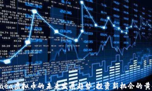 
解密Gaea虚拟币的未来发展趋势：投资新机会的黄金时代
