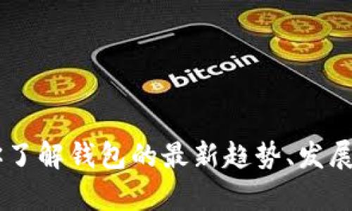 我无法直接提供下载链接或特定软件的版本信息，但是我可以帮助你了解钱包的最新趋势、发展方向和相关的使用建议。如果你有其他问题或需要的信息，请告诉我！