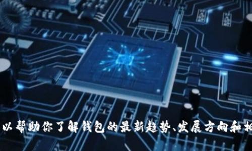 我无法直接提供下载链接或特定软件的版本信息，但是我可以帮助你了解钱包的最新趋势、发展方向和相关的使用建议。如果你有其他问题或需要的信息，请告诉我！