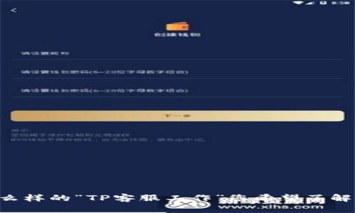 为了确保我能够提供相关且有效的信息，请您进一步说明是什么样的“TP客服工作”您希望了解。是指第三方平台的客服工作吗？还是有其他特定的含义？谢谢！