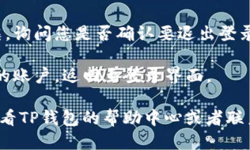 要退出TP钱包app，您可以按照以下步骤进行操作：

1. **打开TP钱包app**：在您的手机上找到并点击TP钱包app图标，进入应用。

2. **进入设置**：在主界面，通常是右上角或者底部菜单中，找到“设置”选项，点击进入设置界面。

3. **退出登录选项**：在设置界面中，向下滚动，您应该能找到“退出登录”或“登出”选项。点击此选项。

4. **确认退出**：系统可能会弹出确认对话框，询问您是否确认要退出登录。请确认并选择“是”或者“确认”。

5. **完成退出**：一旦您确认，系统将注销您的账户，返回至登录界面。

如果在操作的过程中遇到任何问题，您可以查看TP钱包的帮助中心或者联系其客服进行解决。希望以上步骤对您有帮助！