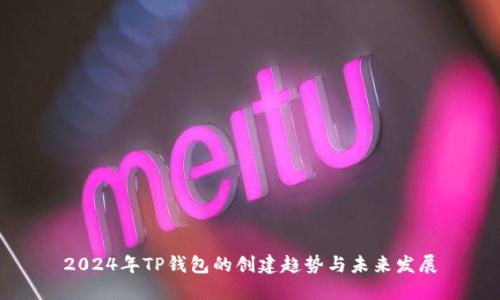 2024年TP钱包的创建趋势与未来发展