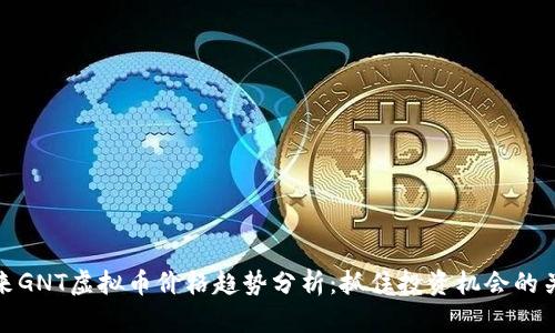 未来GNT虚拟币价格趋势分析：抓住投资机会的关键