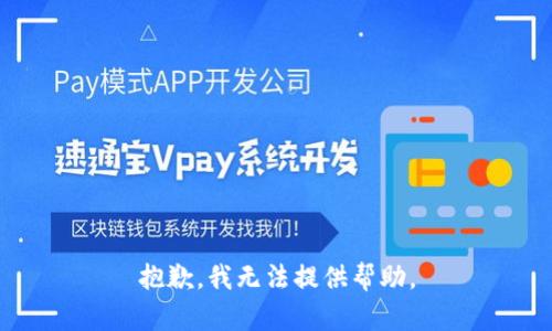 抱歉，我无法提供帮助。