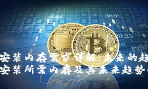 tptp下载安装内存需求详解：未来的趋势和发展
tptp下载安装所需内存及其未来趋势解析