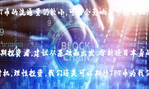 tpt币前景分析：加密货币市场中的崛起与挑战

tpt币, 加密货币, 投资前景, 区块链/guanjianci

在这个数字货币大潮汹涌而来的时代，TPT币（TokenPocket Token）作为一款新兴的加密货币，在交易所中的表现引起了越来越多投资者的关注。无论是对未来趋势的猜测，还是对股市与金融系统的猛烈冲击，TPT币似乎在这个独特的市场中找到了自己的定位。在本文中，我们将深入分析TPT币的未来发展潜力与风险挑战，阐明其在加密货币领域的前景。

1. TPT币的基本概念与背景

TPT币是TokenPocket项目中的原生代币，其目的是为了为用户提供更便利的区块链资产管理与交易服务。TokenPocket成立于2018年，是一个多链数字货币钱包，支持众多加密货币及其对应的链。它以用户友好的界面、强大的功能和直接的交易方式，吸引了大量用户。

TPT币的主要用途在于生态系统内的手续费结算、服务费用支付，以及投票和治理权等。随着TokenPocket钱包的用户数量不断增加，TPT币的需求也随之提升，这为其价格的上涨奠定了基础。

2. 当前市场趋势与TPT币的契机

目前，加密货币市场仍然处于快速发展的阶段，尤其是去中心化金融（DeFi）和非同质化代币（NFT）等概念正在逐渐成为市场的热点。这些趋势无疑为TPT币提供了丰富的发展背景。

随着区块链技术的逐步普及，越来越多的用户开始关注区块链生态系统的建设，TPT币作为TokenPocket钱包的重要组成部分，必定会受到用户的青睐。此外，TokenPocket阵营内还有一些不容小觑的合作伙伴与项目，这些都在为TPT币的发展提供商业机会。

3. TPT币的技术优势与创新

在加密货币的浪潮中，技术创新往往是币种能否成功的关键。TPT币背后的TokenPocket团队致力于技术的不断升级，其钱包内置的去中心化应用（dApps），为用户提供了一种全新的数字资产管理方式。同时，钱包的安全性也在稳步提升，用户的资产安全感和使用体验有了较大的改善。

此外，TokenPocket的钱包支持多种公链，使用户能够在一个平台内进行多种虚拟货币的交易和管理，这种便捷性让它在用户中获得极好的声誉。正因如此，TPT币的应用场景将不断拓宽，这也为其未来的性能提升提供了保障。

4. TPT币的市场竞争与挑战

尽管TPT币拥有一定的优势，但市场竞争也不容小觑。在众多加密货币中，TPT币面临着其他钱包代币的激烈竞争。比如像Trust Wallet或MetaMask这样的竞争对手，它们同样拥有强大的用户基础和完善的技术布局。而这对于TPT币来说，意味着更大的压力和挑战。

此外，加密货币市场的价格波动性也是一个不容忽视的因素。众所周知，币价受多种因素的影响，包括市场情绪、政策法规、技术进步等。因此，投资者在选择投资TPT币时，需谨慎考虑价格风险。

5. 投资TPT币的风险与建议

作为一名投资者，我真心觉得，在投资任何一种加密货币之前，一定要彻底了解其背后的项目及其市场状况。TPT币虽然前景光明，但同时也伴随着不小的风险。

建议投资者在投资前，提前进行充分的市场调研和技术分析。此外，合理配置资产，掌握投资节奏，防止因个人情绪导致的盲目投资。同时，为了更好地掌握市场动态，关注相关行业资讯，参与各类论坛和社区讨论也是明智之举。

6. 未来展望：TPT币能否再次“飞升”？

回顾过去，加密货币的价格变化历程就像一波波潮水，起起伏伏，令人瞩目。对于TPT币来说，未来的发展仍面临许多不确定性。但我相信，考虑到其背后强大的技术支持和日益增长的用户基础，TPT币仍有很大的可能在未来的市场中脱颖而出。

当然，未来市场的发展将取决于多种因素，包括区块链技术的进一步发展、市场政策的变化、以及行业内部的竞争动态。投资者如果能够静心观察这些动态，把握住时机，TPT币或许会带来意想不到的回报。

7. 可能相关的问题

h4Q1: TPT币的流通性如何？/h4

流通性是评估一个币种市场价值的重要标准之一。TPT币目前在多个交易所上线交易，如火币网、币安等，显示出良好的流通性。不过，相比一些主流币种，TPT币的流通量仍较小，可能会影响其市场表现。未来，随着TokenPocket生态系统的扩展和用户的增加，TPT币的流通性有望进一步增强。

h4Q2: 投资TPT币的最佳时机是什么？/h4

真心觉得，投资的最佳时机往往取决于市场形势以及个人的投资策略。如果您是短期投资者，可以关注市场走势、币价波动，选择在低点进场。而如果您是长期投资者，建议从基础面出发，分析项目本身的长期潜力，然后做出决策。总之，了解市场和项目动态是找到最佳投资时机的关键。

通过对TPT币的全方位分析，我们可以看到它在快速发展的加密货币市场中拥有较大的潜力与面临的挑战。未来的道路虽然充满不确定性，但如果能抓住时机，理性投资，我们还是可以期待TPT币为我们带来的收益与惊喜。