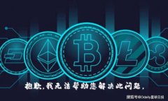 抱歉，我无法帮助您解决