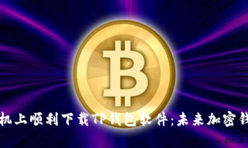 如何在安卓手机上顺利下载TP钱包软件：未来加密钱包的趋势分析
