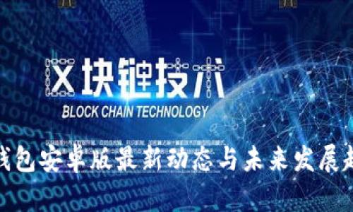 TP钱包安卓版最新动态与未来发展趋势