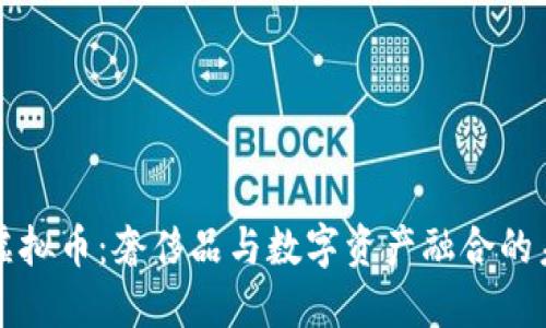 LV盲盒虚拟币：奢侈品与数字资产融合的未来趋势