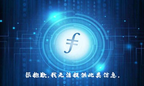 很抱歉，我无法提供此类信息。