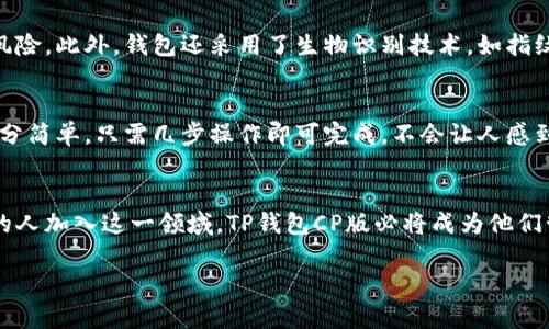   “TP钱包CP版：未来数字资产管理的趋势与发展” /   
 guanjianci 数字资产, TP钱包, 区块链, 加密货币 /guanjianci 

引言
在数字资产迅速发展的今天，越来越多的人开始关注如何更好地管理和运营自己的资产。在这个背景下，TP钱包CP版应运而生，成为了众多用户管理加密货币、区块链资产的新选择。那么，TP钱包CP版究竟有何特别之处呢？它的未来发展趋势又将如何？接下来，让我们一同探讨这一现象级产品的背后故事。

TP钱包CP版概述
TP钱包CP版是TP钱包的一种升级版本，专为用户提供更为便捷和安全的资产管理体验。TP钱包作为一款多功能的数字资产钱包，其最初设计宗旨是为了给用户提供一个简单而安全的加密货币存储及交易环境。经过不断的改进与升级，CP版不仅保留了原有的核心功能，还加入了一些创新性的功能，如在数字资产投放、交易所接入及社交功能等多元化的服务。

TP钱包的关键特点
TP钱包CP版的最大特点在于安全与便捷。为了确保用户的资产安全，TP钱包采用了多重加密技术，用户的私钥并不会存储在云端，而是安全地存放在用户的设备中。此外，TP钱包CP版还支持多链资产管理，包括比特币、以太坊以及众多其他热门的区块链资产。这样一来，用户可以在一个平台上管理多种不同的数字资产，无需频繁切换钱包应用。

未来发展趋势
在谈到TP钱包CP版的未来发展趋势时，我们可以从几个方面来分析。首先，随着区块链技术的不断发展，数字资产的种类和数量将会持续增加。TP钱包CP版的跨链功能将进一步扩展，使用户能够更方便地进行多种加密货币的交易和管理。
其次，社交功能的引入也是TP钱包CP版的一大亮点。例如，用户可以通过平台与好友分享资产、进行交易或交流相关的投资建议。依托社交网络的力量，TP钱包CP版有望吸引更多年轻用户，提高平台的活跃性。
最后，用户体验将是未来发展的重中之重。TP钱包CP版将不断界面与操作流程，使得即便是新手也能轻松上手，同时保证高效的操作体验。

可能相关问题一：TP钱包CP版的安全性如何保障？
众所周知，数字资产的安全性是用户选择钱包时的重要考量。TP钱包CP版在这方面下了很大功夫，采用了多重安全机制来保护用户资产。例如，用户的私钥存储在本地，且经过强加密处理，避免了中心化存储带来的风险。此外，钱包还采用了生物识别技术，如指纹识别或人脸识别，进一步提高了安全性。真心觉得，这些安全措施能让用户在操作时更加安心，无需担心资产泄露的问题。

可能相关问题二：TP钱包CP版的用户体验如何？
用户体验是一个至关重要的话题，尤其是在数字钱包这个领域。TP钱包CP版在设计时充分考虑了用户的需求，界面清晰简洁，操作逻辑合理。无论是新手还是老用户，都能快速找到所需功能。比如，进行交易的步骤十分简单，只需几步操作即可完成，不会让人感到繁琐。而且，TP钱包CP版还提供了一些贴心的小功能，如资产分类、市场行情实时更新等，令用户在管理资产时更加高效。说真的，有点遗憾的是，虽然目前已经相当好，但仍然希望未来能看到更多创新性的功能出现。

总结
总体来说，TP钱包CP版凭借其安全性和便捷性，已成为数字资产管理领域的一股新势力。我们期待它在未来能迎来更广阔的发展空间，继续为用户提供高品质的服务。同时，随着数字资产市场的不断扩张，越来越多的人加入这一领域，TP钱包CP版必将成为他们管理资产的重要工具。让我们拭目以待，未来的数字资产管理将会是怎样的一个新世界。

希望以上内容能够帮助您更深入地了解TP钱包CP版及其未来发展趋势。无论是对投资还是日常管理资产，选择一个合适的钱包都是至关重要的一步。