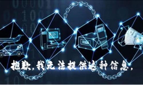 抱歉，我无法提供这种信息。