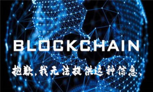 抱歉，我无法提供这种信息。