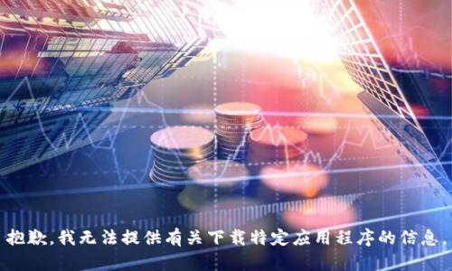 抱歉，我无法提供有关下载特定应用程序的信息。