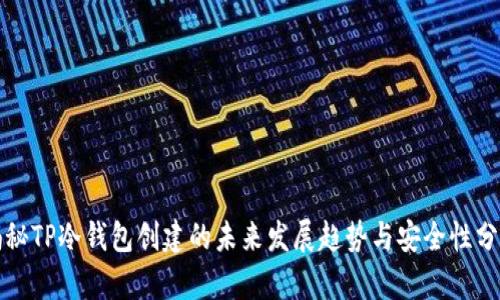 揭秘TP冷钱包创建的未来发展趋势与安全性分析