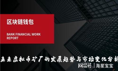 未来虚拟币矿厂的发展趋势与市场变化分析