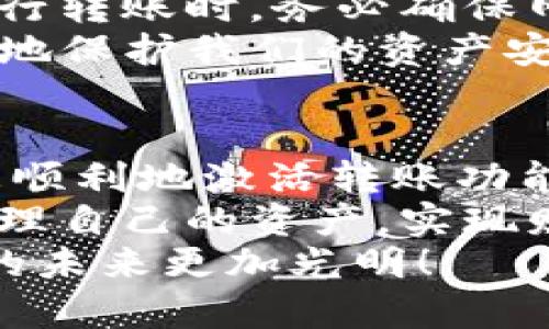   TP钱包激活转账的全面指南：一步步教你轻松开启数字资产转账之旅 / 

 guanjianci TP钱包, 激活转账, 数字资产, 加密货币 /guanjianci 

引言：数字资产时代的到来
在今天这个数字化迅速发展的时代，数字资产已经渐渐走入了大众的生活中。大家对比特币、以太坊等加密货币的关注度日益增加，伴随而来的是对于如何安全便利地管理这些资产的需求。TP钱包，作为一款流行的数字钱包，正在为这一需求提供解决方案。
说实话，看到这么多人都在使用TP钱包，我心里是既兴奋又感慨。不过，虽然这款钱包的界面直观易懂，但是在激活转账功能时，很多用户还是会遇到一些小麻烦。针对此，我决定为大家详细解析一下TP钱包激活转账的具体步骤，希望能帮到正在为此困扰的你。

第一步：下载并安装TP钱包
首先，你需要在自己的手机或电脑上下载TP钱包的应用程序。你可以通过官方的网站或者应用商店搜索“TP钱包”来进行下载，确保所下载的是官方版，以免触碰到安全风险。
安装完成后，你可以打开应用，界面设计简洁且用户友好，相信会让你感到耳目一新。如果你是新用户，在使用TP钱包之前，务必注册一个账户和设置密码，这样才能更好地保护你的资产安全。

第二步：创建或导入钱包
如果你是首次使用TP钱包，你需要创建一个新钱包。在创建过程中，系统会给你生成一个助记词，也就是通常所说的“种子短语”。
真心觉得，这个助记词的重要性无可置疑，它可以帮助你在遗失设备或忘记密码时恢复钱包。因此，务必将助记词妥善保管，千万不要轻易与他人分享，避免造成不必要的损失。
如果你已经有了其他钱包，可以选择导入选项，把你的私钥或者助记词输入系统，轻松将资产转移到TP钱包中。

第三步：激活转账功能
成功创建或导入钱包后，我们接下来就要激活转账功能。这一环节是许多新用户最在意的部分，激活转账功能其实非常简单。
首先，你需要在TP钱包界面中找到“资产”或“转账”选项，点击进入。在这里，你会看到不同种类的加密货币列表，比如以太坊、比特币等。
选择你想要转账的数字资产后，点击“转账”按钮。此时，钱包会要求你确认一些信息，如接收地址、转账金额等。核对无误后，继续进行转账步骤。
然后，系统会要求你输入密码和验证方式，以确保是你本人在进行操作。TP钱包通常会提供多种验证方式，例如短信验证、邮件验证或者生物识别等。这些都大大提高了转账的安全性。
总的来说，激活转账功能就大致如此，步骤并不复杂，但一定要仔细核对每一项信息，避免在转账过程中出现错误。如果你认真遵循这些步骤，你肯定会顺利完成转账，体验到数字资产交易的乐趣。

第四步：常见问题解答
在使用TP钱包的过程中，难免会遇到一些问题。这时候，了解一些常见问题的解答就显得尤为重要。
strong问题一：转账后为何资产未及时到账？/strong
有时候，用户可能会发现自己在TP钱包进行的转账，经过一段时间后仍未到账。这种情况下，要知道加密货币的转账并非即时的，因为其需要经过矿工的确认，尤其是在高峰期，转账确认时间可能会延长。
由此，我要告诉大家的是，耐心等待是必不可少的，但如果过了很久还没有到账，建议及时查询交易记录，确认交易状态是否已完成，并联系TP钱包客服寻求帮助。
strong问题二：如何保障我的TP钱包安全？/strong
正如前面提到的，助记词必须妥善保存之外，建议用户还要定期更新密码，避免使用简单密码。同时，在使用公共网络进行转账时，务必确保网络的安全性，以免被黑客攻击。
此外，TP钱包还提供了一些额外的安全设置，比如开启双重认证等。真心觉得，虽然多了一些步骤，但这些都是为了更好地保护我们的资产安全，绝对值得一试。

总结：简单方便的数字资产管理
TP钱包作为一个便捷且安全的数字资产管理工具，已经赢得了无数用户的信赖。通过今天的详细介绍，希望大家都能更顺利地激活转账功能，开启自己的数字资产之旅。
当然，数字资产的世界复杂多变，时常需要我们保持学习和警惕。希望每一个浏览过这篇文章的人，都能安全、智慧地管理自己的资产，实现财富的增长。
如果你在使用TP钱包的过程中还有其他疑问，或者想要了解更多相关知识，欢迎留言交流。我们共同努力，让数字货币的未来更加光明！