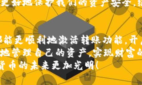   TP钱包激活转账的全面指南：一步步教你轻松开启数字资产转账之旅 / 

 guanjianci TP钱包, 激活转账, 数字资产, 加密货币 /guanjianci 

引言：数字资产时代的到来
在今天这个数字化迅速发展的时代，数字资产已经渐渐走入了大众的生活中。大家对比特币、以太坊等加密货币的关注度日益增加，伴随而来的是对于如何安全便利地管理这些资产的需求。TP钱包，作为一款流行的数字钱包，正在为这一需求提供解决方案。
说实话，看到这么多人都在使用TP钱包，我心里是既兴奋又感慨。不过，虽然这款钱包的界面直观易懂，但是在激活转账功能时，很多用户还是会遇到一些小麻烦。针对此，我决定为大家详细解析一下TP钱包激活转账的具体步骤，希望能帮到正在为此困扰的你。

第一步：下载并安装TP钱包
首先，你需要在自己的手机或电脑上下载TP钱包的应用程序。你可以通过官方的网站或者应用商店搜索“TP钱包”来进行下载，确保所下载的是官方版，以免触碰到安全风险。
安装完成后，你可以打开应用，界面设计简洁且用户友好，相信会让你感到耳目一新。如果你是新用户，在使用TP钱包之前，务必注册一个账户和设置密码，这样才能更好地保护你的资产安全。

第二步：创建或导入钱包
如果你是首次使用TP钱包，你需要创建一个新钱包。在创建过程中，系统会给你生成一个助记词，也就是通常所说的“种子短语”。
真心觉得，这个助记词的重要性无可置疑，它可以帮助你在遗失设备或忘记密码时恢复钱包。因此，务必将助记词妥善保管，千万不要轻易与他人分享，避免造成不必要的损失。
如果你已经有了其他钱包，可以选择导入选项，把你的私钥或者助记词输入系统，轻松将资产转移到TP钱包中。

第三步：激活转账功能
成功创建或导入钱包后，我们接下来就要激活转账功能。这一环节是许多新用户最在意的部分，激活转账功能其实非常简单。
首先，你需要在TP钱包界面中找到“资产”或“转账”选项，点击进入。在这里，你会看到不同种类的加密货币列表，比如以太坊、比特币等。
选择你想要转账的数字资产后，点击“转账”按钮。此时，钱包会要求你确认一些信息，如接收地址、转账金额等。核对无误后，继续进行转账步骤。
然后，系统会要求你输入密码和验证方式，以确保是你本人在进行操作。TP钱包通常会提供多种验证方式，例如短信验证、邮件验证或者生物识别等。这些都大大提高了转账的安全性。
总的来说，激活转账功能就大致如此，步骤并不复杂，但一定要仔细核对每一项信息，避免在转账过程中出现错误。如果你认真遵循这些步骤，你肯定会顺利完成转账，体验到数字资产交易的乐趣。

第四步：常见问题解答
在使用TP钱包的过程中，难免会遇到一些问题。这时候，了解一些常见问题的解答就显得尤为重要。
strong问题一：转账后为何资产未及时到账？/strong
有时候，用户可能会发现自己在TP钱包进行的转账，经过一段时间后仍未到账。这种情况下，要知道加密货币的转账并非即时的，因为其需要经过矿工的确认，尤其是在高峰期，转账确认时间可能会延长。
由此，我要告诉大家的是，耐心等待是必不可少的，但如果过了很久还没有到账，建议及时查询交易记录，确认交易状态是否已完成，并联系TP钱包客服寻求帮助。
strong问题二：如何保障我的TP钱包安全？/strong
正如前面提到的，助记词必须妥善保存之外，建议用户还要定期更新密码，避免使用简单密码。同时，在使用公共网络进行转账时，务必确保网络的安全性，以免被黑客攻击。
此外，TP钱包还提供了一些额外的安全设置，比如开启双重认证等。真心觉得，虽然多了一些步骤，但这些都是为了更好地保护我们的资产安全，绝对值得一试。

总结：简单方便的数字资产管理
TP钱包作为一个便捷且安全的数字资产管理工具，已经赢得了无数用户的信赖。通过今天的详细介绍，希望大家都能更顺利地激活转账功能，开启自己的数字资产之旅。
当然，数字资产的世界复杂多变，时常需要我们保持学习和警惕。希望每一个浏览过这篇文章的人，都能安全、智慧地管理自己的资产，实现财富的增长。
如果你在使用TP钱包的过程中还有其他疑问，或者想要了解更多相关知识，欢迎留言交流。我们共同努力，让数字货币的未来更加光明！