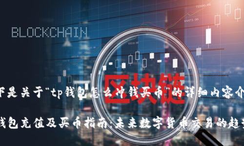 以下是关于“tp钱包怎么冲钱买币”的详细内容介绍：

TP钱包充值及买币指南：未来数字货币交易的趋势