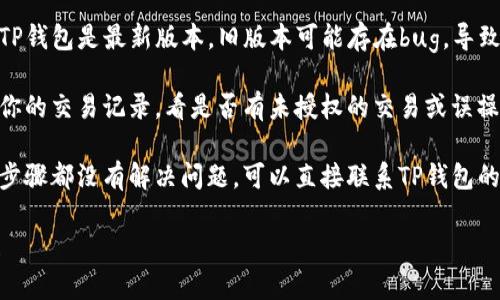 很抱歉，你遇到了这样的问题。关于TP钱包的币没了的情况，可以尝试以下几个步骤来解决问题：

1. **检查网络连接**: 确保你的设备连接上了稳定的网络。网络问题可能导致钱包无法正确显示余额。

2. **重新登录**: 退出TP钱包后，再次登录。有时重新登录可以解决显示上的问题。

3. **更新应用**: 确保你的TP钱包是最新版本。旧版本可能存在bug，导致余额无法正确显示。

4. **查看转账记录**: 检查你的交易记录，看是否有未授权的交易或误操作。

5. **联系支持**: 如果以上步骤都没有解决问题，可以直接联系TP钱包的客服支持，寻求进一步帮助。

希望这些建议能够帮助到你！