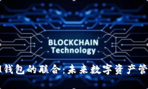 TP钱包与IM钱包的联合：未来数字资产管理的新趋势