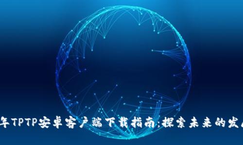 2024年TPTP安卓客户端下载指南：探索未来的发展趋势