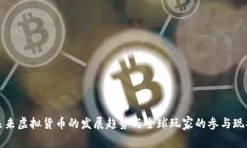 未来虚拟货币的发展趋势与全球玩家的参与现状