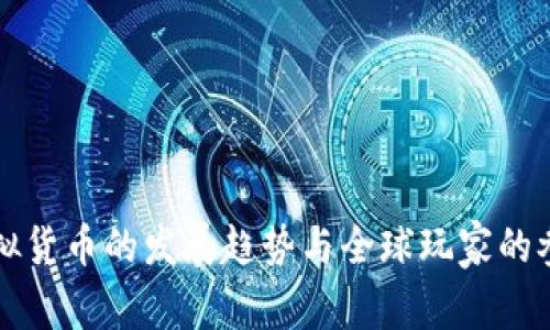 未来虚拟货币的发展趋势与全球玩家的参与现状