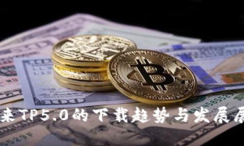未来TP5.0的下载趋势与发展展望