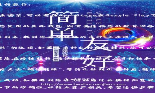 要在TP钱包中转链币，您可以按照以下步骤进行操作：

步骤1：打开TP钱包
首先，打开您手机上的TP钱包应用。如果您尚未安装，可以前往App Store或Google Play下载。

步骤2：登录账户
在应用中，输入您的账户信息进行登录。如果您使用的是冷钱包，则需要连接您的硬件设备。

步骤3：选择要转移的币种
在钱包主界面，您会看到所有持有的数字货币列表。找到您希望转链的币种，点击进入其详情页面。

步骤4：转移至其他链
在币种详情页面，通常会有“转账”或“跨链转移”的选项。如果该币种支持跨链转移，您可以按照提示选择目标链。

步骤5：输入转账信息
您需要输入转账金额以及接收方的地址。如果您在跨链转移，确保接收地址对应目标链和币种。

步骤6：确认转账
在输入完所有信息后，仔细检查确认无误，然后点击“确认转账”。等待几秒到几分钟后，转账会被处理完成。

步骤7：查看转账状态
您可以在钱包中查看转账记录，确认交易是否成功。如果遇到延迟，可以通过区块链浏览器来追踪交易状态。

在进行数字货币转链时，请务必确认地址和细节的准确性，以防止资产损失。希望这些步骤能帮到您！如果您有更多问题，可以继续询问。