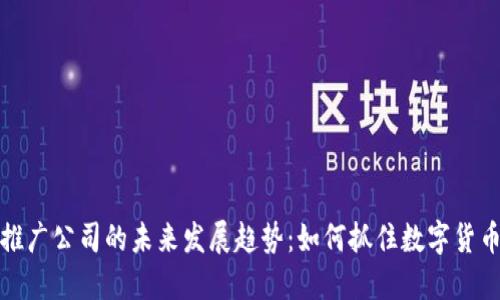 虚拟币推广公司的未来发展趋势：如何抓住数字货币的机遇