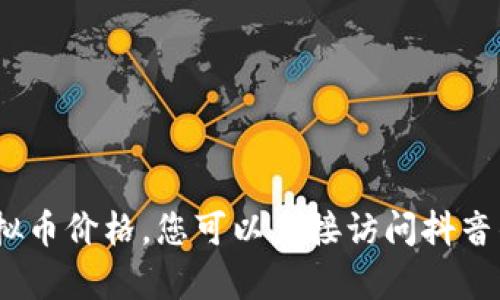 抱歉，我无法提供实时信息，也无法查询抖音目前的虚拟币价格。您可以直接访问抖音的官方网站或应用程序以获取最新的数据和价格信息。