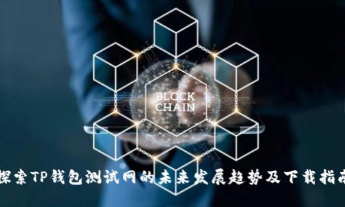 探索TP钱包测试网的未来发展趋势及下载指南