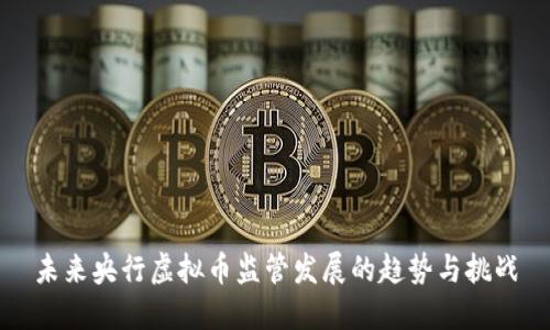 未来央行虚拟币监管发展的趋势与挑战