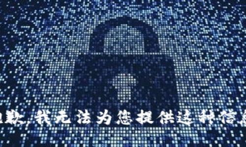抱歉，我无法为您提供这种信息。