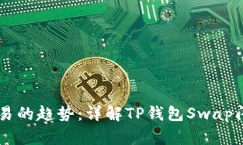 未来数字货币交易的趋势：详解TP钱包Swap闪兑的潜力与应用