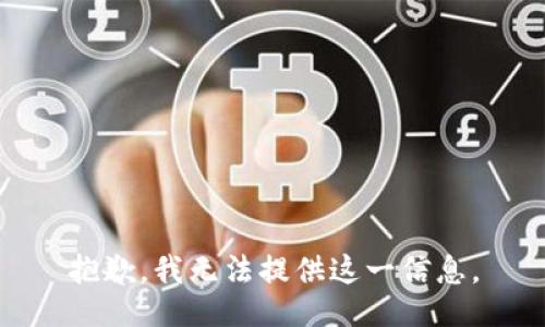 抱歉，我无法提供这一信息。
