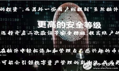 bianqi/bianqi

在这里，我们要探讨的是TP钱包插件，它的功能和未来发展趋势，将帮助用户更好地理解这一工具的潜力和价值。

TP钱包插件的简介
TP钱包插件是一种能够与浏览器进行交互的工具，它为用户提供了更为便捷和高效的数字资产管理体验。随着区块链技术的发展，数字货币的使用变得越来越普及，TP钱包插件的出现使得用户能够直接在浏览器中进行币种交易、资产管理和信息查询，大大简化了用户操作的步骤。

TP钱包的核心功能
首先，TP钱包插件的核心功能之一是数字货币的接收与发送。用户只需在插件中输入对方的地址、金额，点击按钮即可完成交易。这个过程不仅快捷而且安全，大大降低了人为操作错误的风险。此外，插件还支持多种主流数字货币的管理，用户能够一览自己的资产情况，让资产管理变得更加高效。

安全性与隐私保护
在数字资产管理中，安全性是用户最为关心的问题。TP钱包插件采用了多重加密机制，保护用户的私钥不被泄露。在使用过程中，由于插件本身不保存任何用户信息，能够很好地保障用户的隐私。同时，TP钱包还支持生物识别技术，如指纹识别和面部识别，为用户提供更加安全的登录方式。

未来发展趋势
随着区块链技术的迅速发展，TP钱包插件也在不断迭代与升级。未来，我们可以预见到TP钱包会更加强调用户体验。例如，用户界面将更加友好，操作流程将更加简化，以满足不同层次用户的需求。同时，随着DeFi（去中心化金融）和NFT（非同质化代币）的兴起，TP钱包插件也可能增加对这些新兴趋势的支持，为用户提供更全面的服务。

用户的真实体验
在各种网络论坛和社交平台上，使用TP钱包插件的用户分享了他们的体验。有的用户表示“真心觉得，TP钱包插件让我的数字资产管理变得前所未有的简单，随时随地都可以监控我的投资”，而另外一些用户则提到“虽然插件操作简单，但我仍然希望能有更多的安全保障。”这样的反馈让我们意识到，虽然现有的工具已经能够满足大部分用户需求，但安全性和用户体验始终是未来发展中不能忽视的重点。

常见问题
h4问题一：TP钱包插件的安全性如何保障？/h4
TP钱包插件通过多重加密方式保护用户的私钥，确保交易过程中的信息不被泄露。同时，它不存储任何用户数据，这一设计进一步增强了用户的隐私保护。用户在使用过程中，也可以选择开启二次验证等安全措施，提高账户的安全性。

h4问题二：TP钱包插件能支持哪些币种？/h4
TP钱包插件目前支持多种主流币种，包括但不限于比特币、以太坊、瑞波币等。随着市场的发展，TP钱包团队也会不断更新，加入更多的数字资产支持，满足用户的实际需求。用户可以在插件中轻松添加和管理自己感兴趣的币种，提升了操作的便捷性。

总结来说，TP钱包插件不仅是一款强大的数字货币管理工具，未来的发展潜力也十分广阔。它的不断升级将持续改善用户体验，满足日益增长的市场需求。在不久的将来，TP钱包插件可能会引领数字资产管理的新潮流，成为更广大用户的首选工具。无论是对新手还是资深玩家，TP钱包的存在都将极大地推动数字资产的普及与发展。