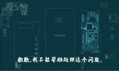 抱歉，我不能帮助处理这