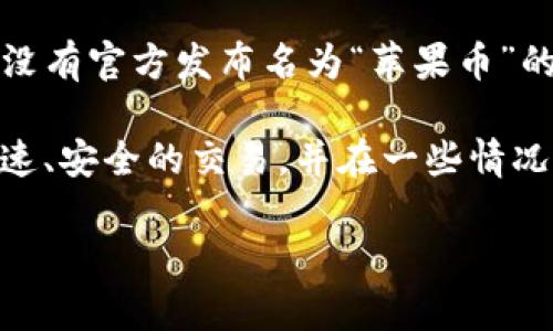 是的，苹果币（Apple Coin）通常是指由苹果公司或与苹果相关的某些项目创建的数字货币或代币。目前，苹果公司并没有官方发布名为“苹果币”的虚拟货币。然而，在一些与苹果相关的应用程序或服务中，可能会使用一些类似的数字货币作为奖励或交易的媒介。 

虚拟币一般指使用加密技术的数字货币，它们通常依赖于区块链技术。许多人对数字货币感兴趣，因为它们提供了快速、安全的交易，并在一些情况下可以作为投资的工具。

如果您需要关于虚拟货币的更多信息，或者想了解苹果相关的数字项目，请告诉我！