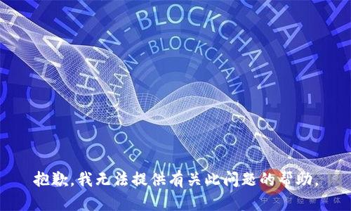 抱歉，我无法提供有关此问题的帮助。