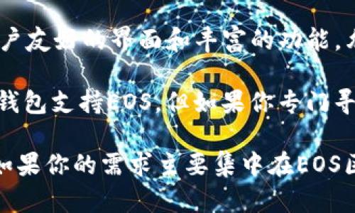TP钱包不是专门的EOS钱包，而是一个多链钱包，支持多种区块链资产，包括但不限于EOS。TP钱包提供用户友好的界面和丰富的功能，允许用户轻松管理和交易各种加密货币。

TP钱包的主要特点包括：支持多个区块链，安全性高，用户体验友好以及支持DeFi和DApp等功能。虽然TP钱包支持EOS，但如果你专门寻求EOS相关的功能，可能会发现一些专门的EOS钱包，如Scatter或Wombat Wallet，更加适合你的需求。

总而言之，TP钱包是一种多功能的钱包解决方案，能够满足不同用户的需求，而不仅仅局限于EOS。不过，如果你的需求主要集中在EOS区块链，选择专门的钱包可能更好一些。
