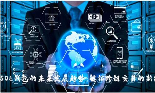 TP SOL钱包的未来发展趋势：解锁跨链交易的新纪元