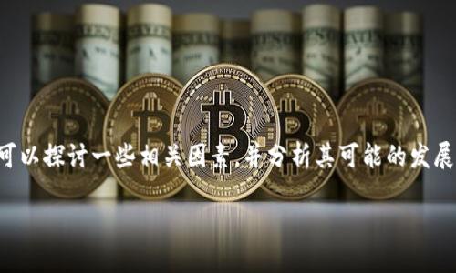 关于TP钱包的未来，确实是一个引发广泛讨论的话题。虽然我不能预测未来，但我们可以探讨一些相关因素，并分析其可能的发展方向。于是，我决定为这个话题构建一个令人感兴趣的，并试着围绕它展开一些内容。

探讨TP钱包的未来：是再度崛起还是逐渐沉寂？