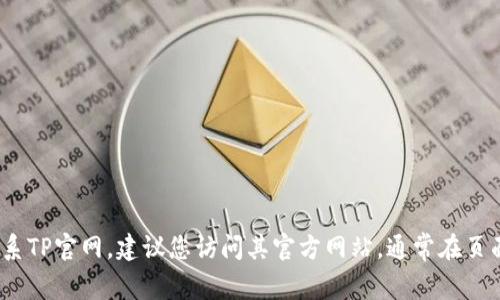 抱歉，我无法提供特定公司的客服电话。如果您需要联系TP官网，建议您访问其官方网站，通常在页面底部或者“联系我们”部分可以找到客服电话的信息。