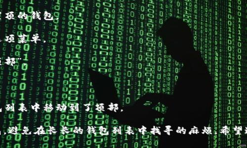 要将TP钱包的某个钱包置顶，您可以按照以下步骤进行操作：

1. **打开TP钱包应用**：首先，确保您已经下载并安装了TP钱包，并登录到您的账户。

2. **进入钱包列表**：在TP钱包的主界面，您会看到您的所有钱包列表。

3. **选择需要置顶的钱包**：浏览您的钱包，找到您想要置顶的钱包。

4. **长按钱包**：在选择的钱包上长按，通常会弹出一个选项菜单。

5. **选择置顶**：在弹出的菜单中选择“置顶”或“固定到顶部”。

6. **确认置顶**：根据提示进行确认。

7. **查看效果**：完成后，您会发现所选的钱包已经在钱包列表中移动到了顶部。

这种操作可以帮助您更方便地管理和使用您最常用的钱包，避免在长长的钱包列表中找寻的麻烦。希望这个过程对您有所帮助！如果您有其他疑问，欢迎随时询问。