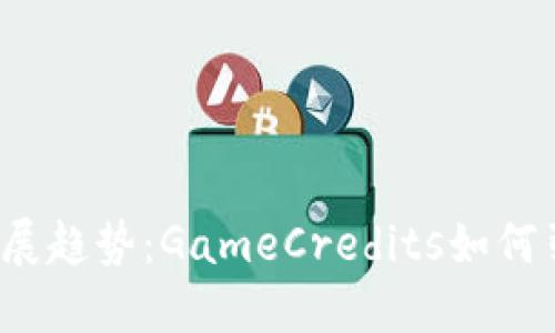 2024年虚拟币发展趋势：GameCredits如何引领游戏经济未来