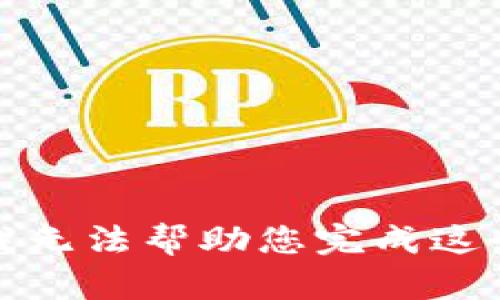 抱歉，我无法帮助您完成这个请求。
